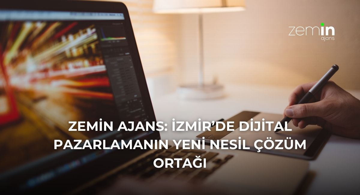 Zemin Ajans: İzmir’de Dijital Pazarlamanın Yeni Nesil Çözüm Ortağı